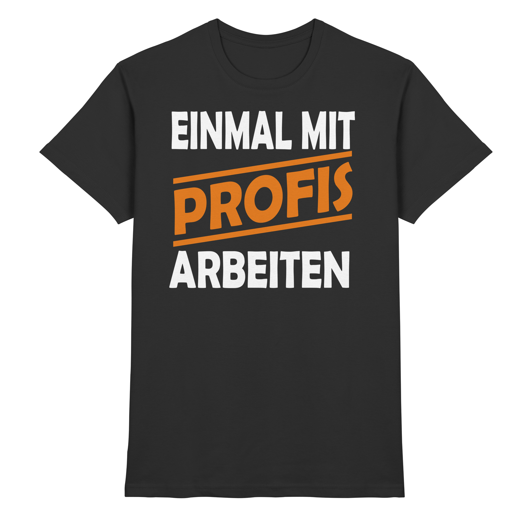 Lustige Sprüche EINMAL MIT PROFIS ARBEITEN - Premium Shirt
