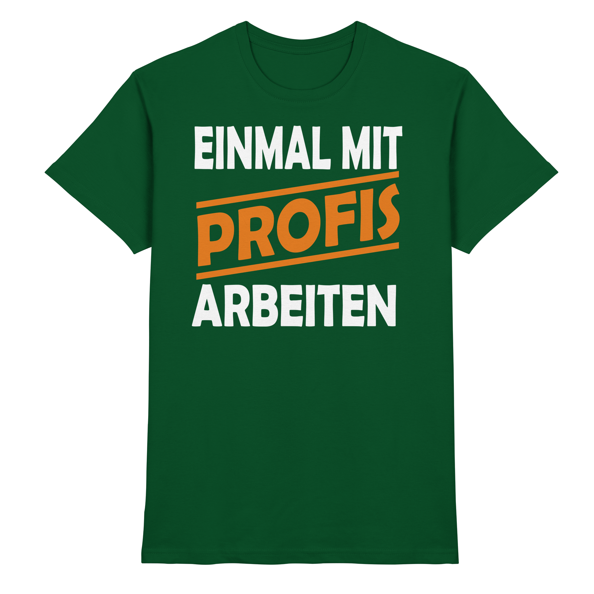 Lustige Sprüche EINMAL MIT PROFIS ARBEITEN - Premium Shirt