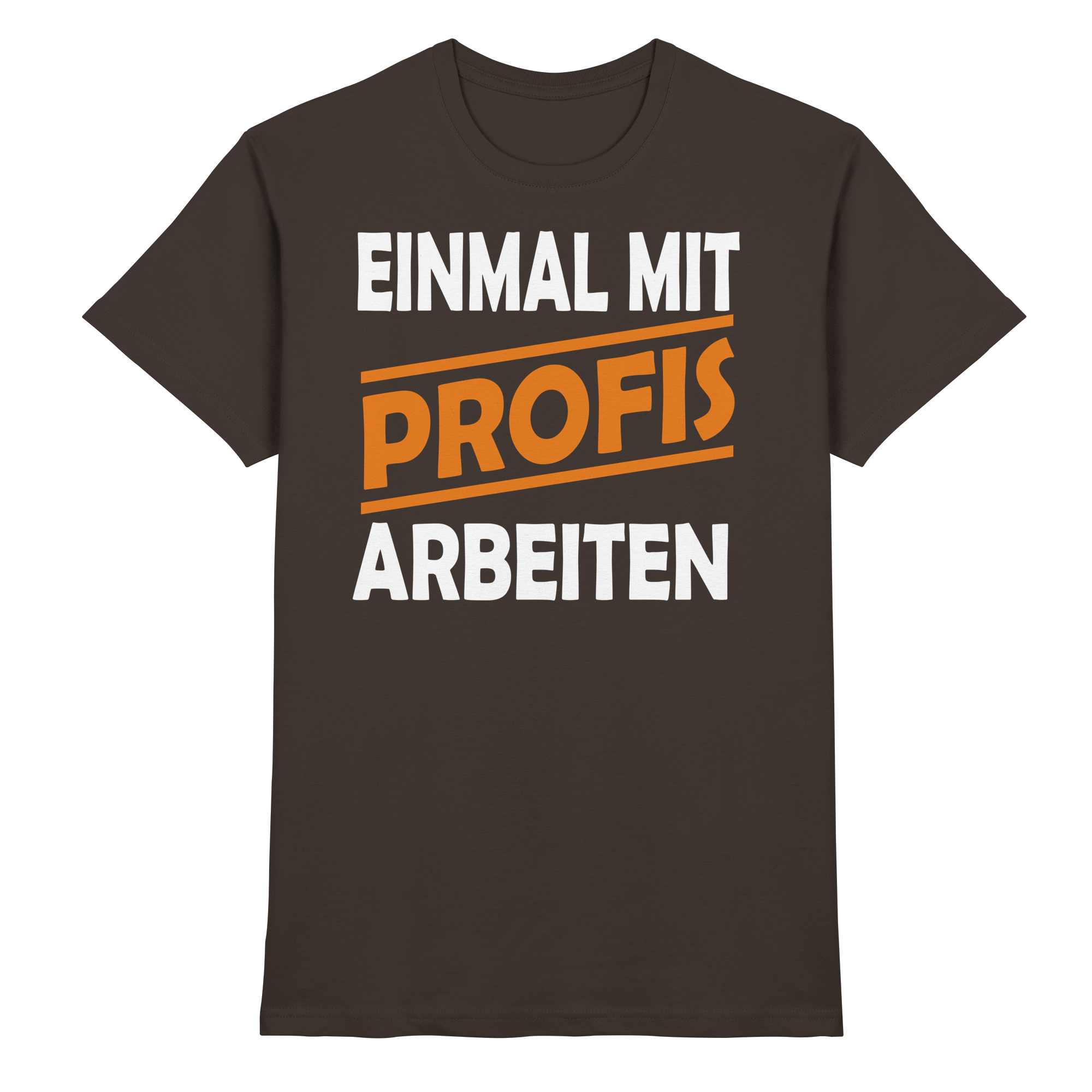 Lustige Sprüche EINMAL MIT PROFIS ARBEITEN - Premium Shirt