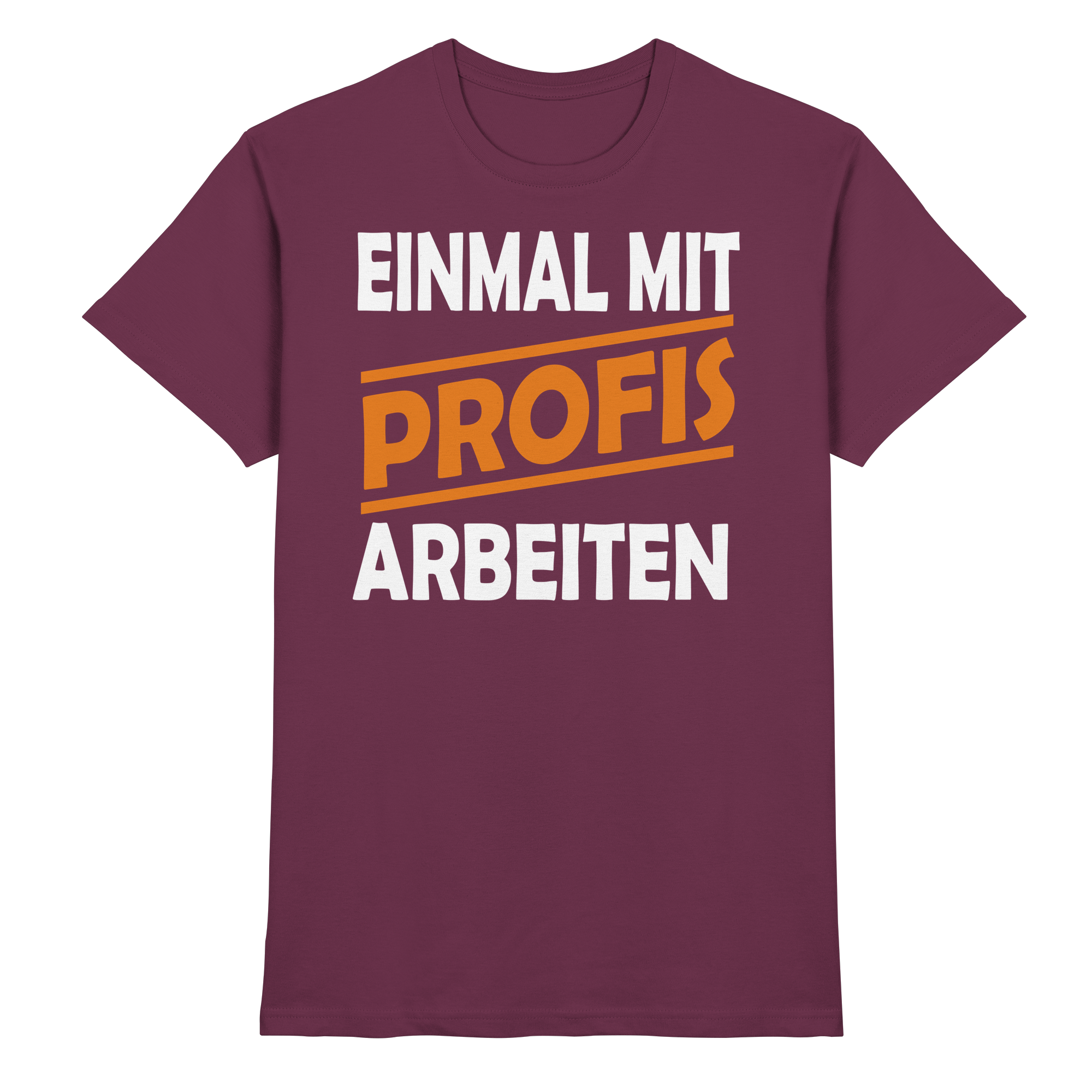 Lustige Sprüche EINMAL MIT PROFIS ARBEITEN - Premium Shirt