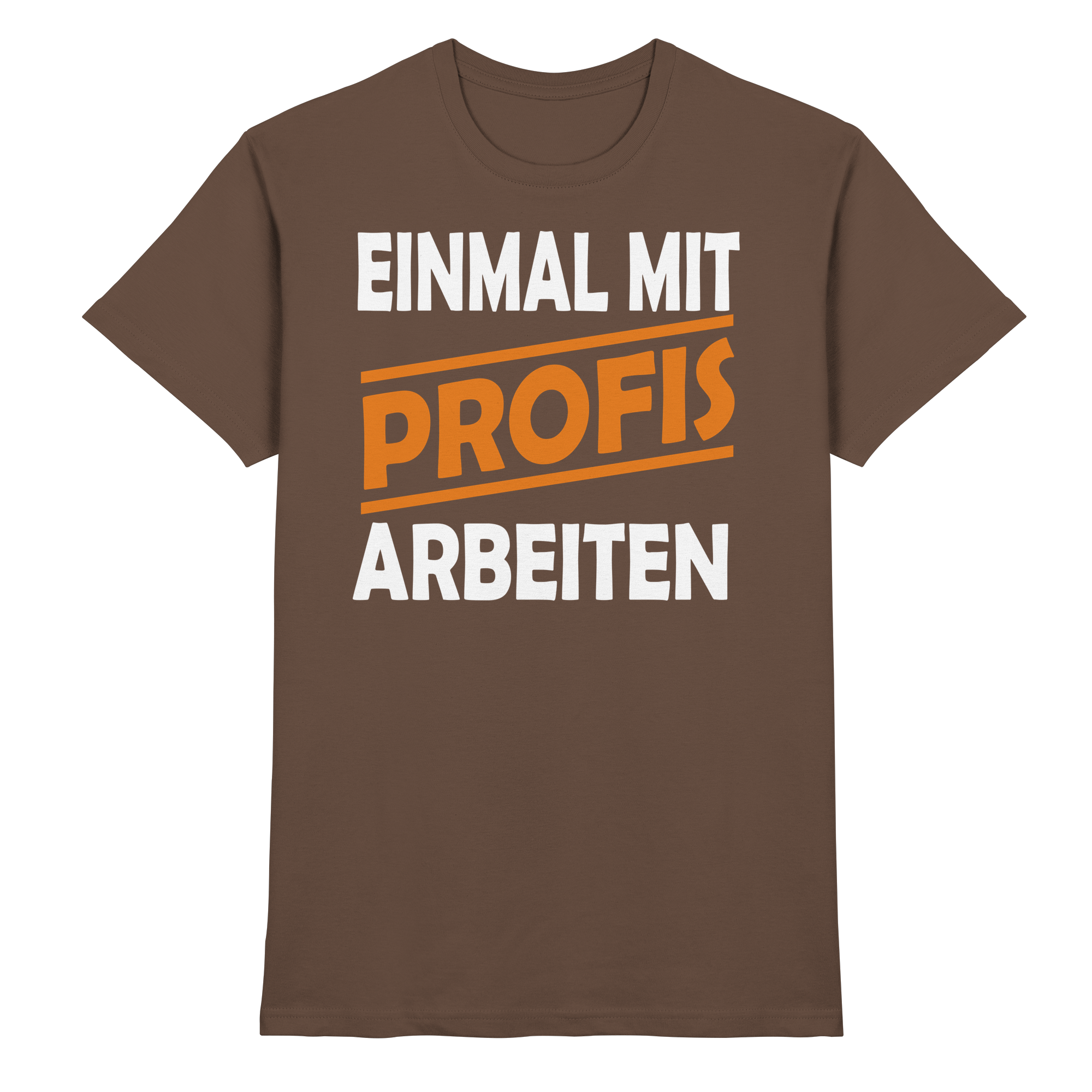 Lustige Sprüche EINMAL MIT PROFIS ARBEITEN - Premium Shirt