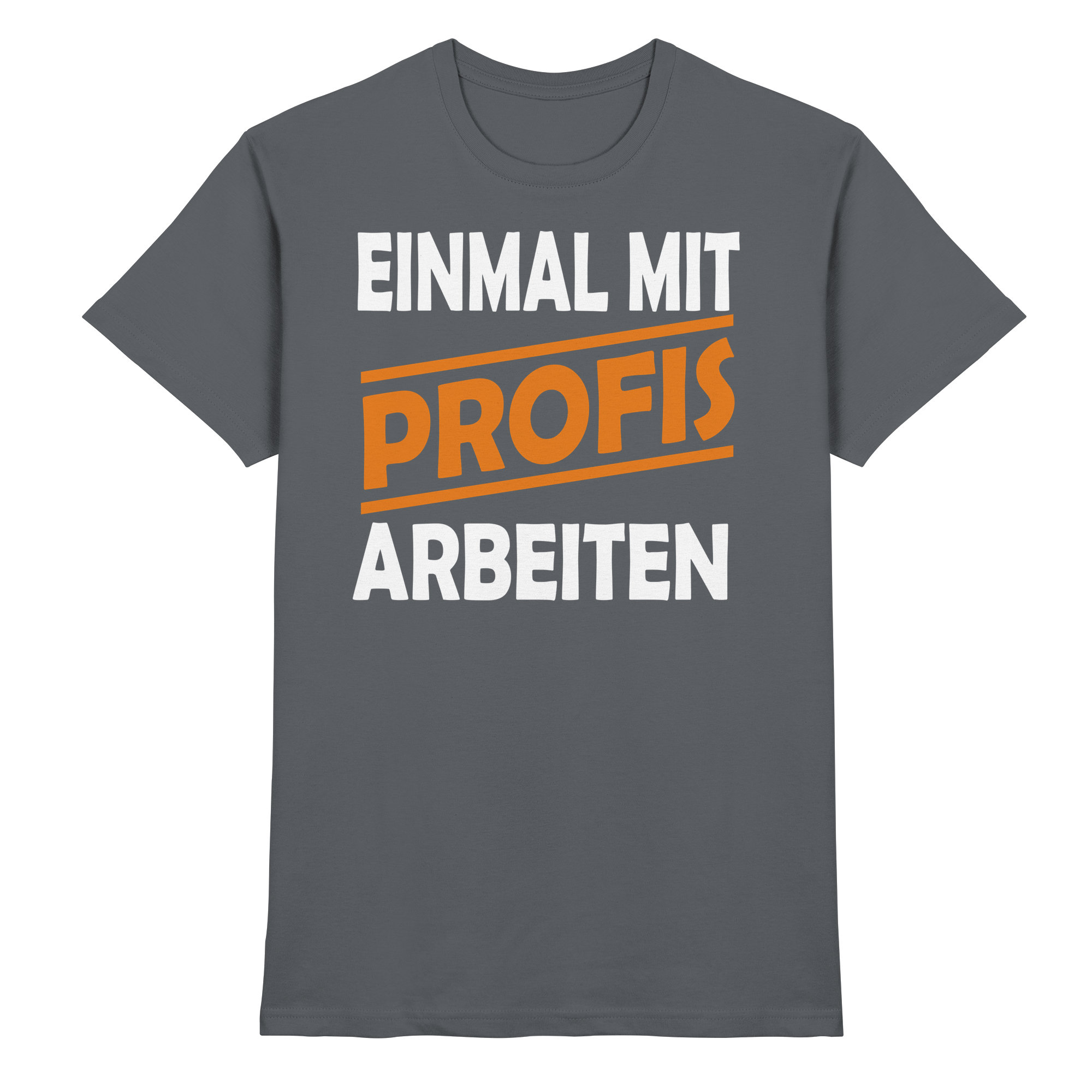 Lustige Sprüche EINMAL MIT PROFIS ARBEITEN - Premium Shirt