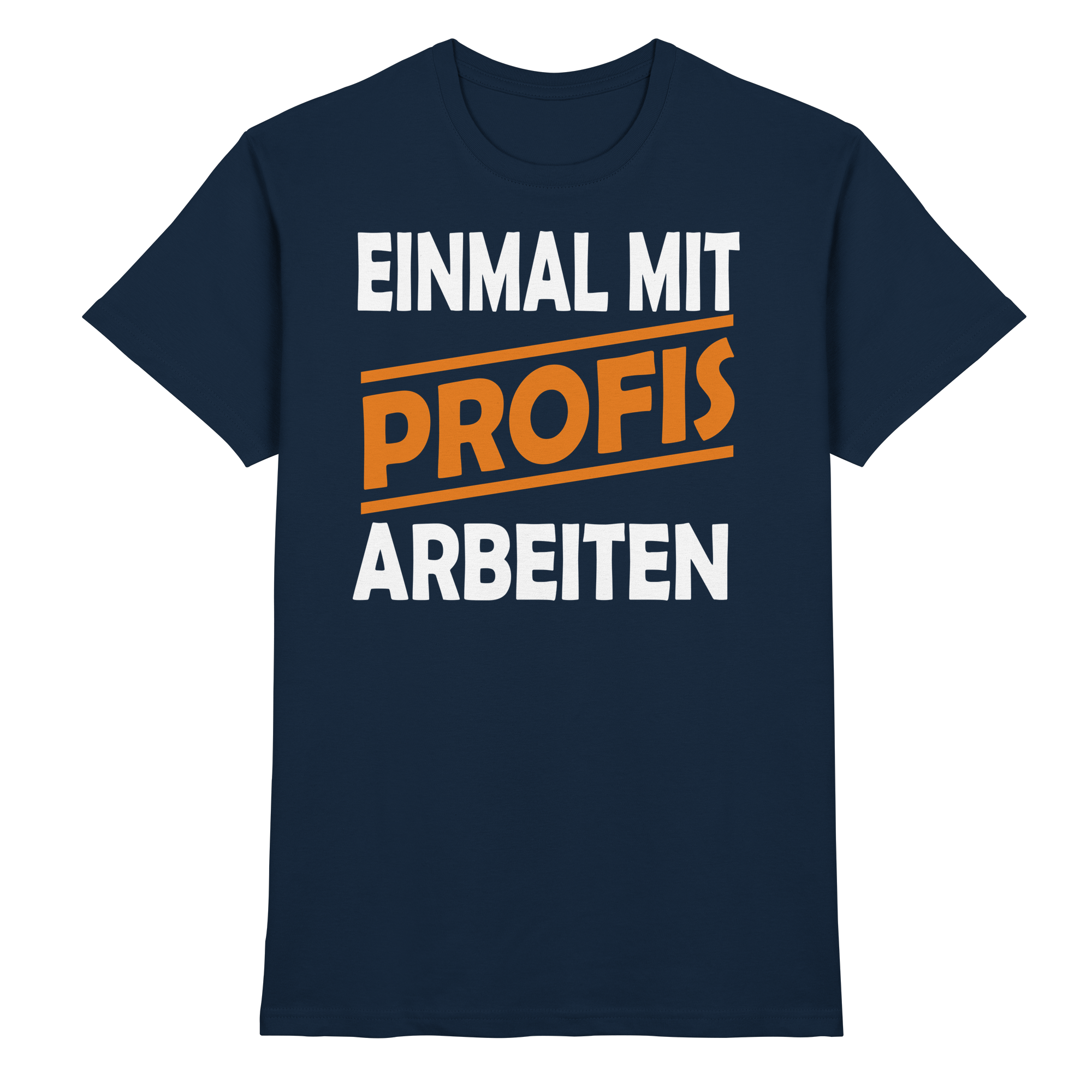 Lustige Sprüche EINMAL MIT PROFIS ARBEITEN - Premium Shirt