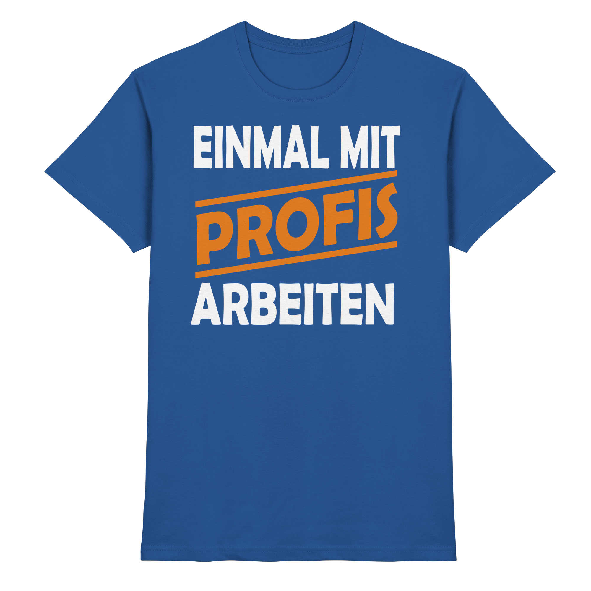 Lustige Sprüche EINMAL MIT PROFIS ARBEITEN - Premium Shirt