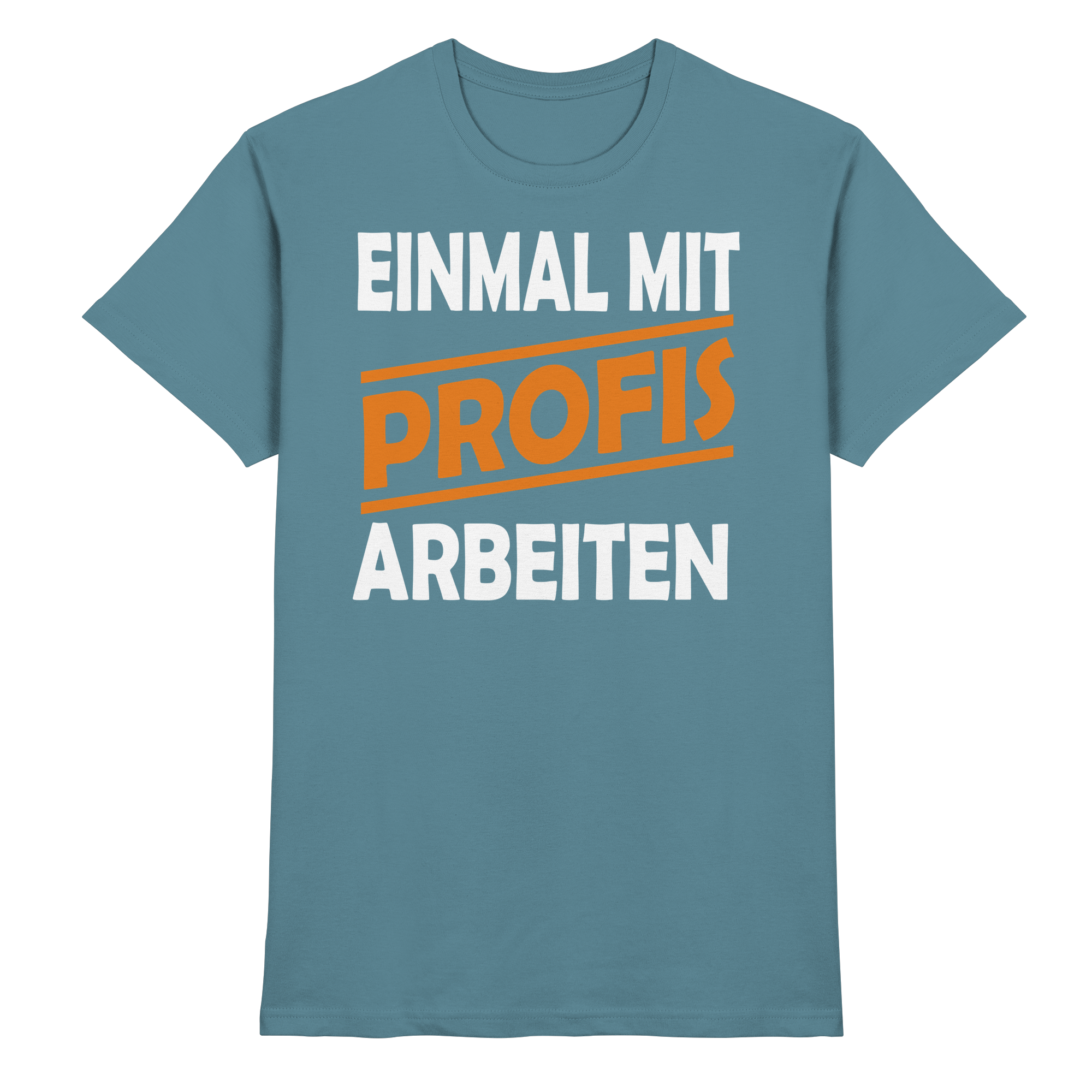 Lustige Sprüche EINMAL MIT PROFIS ARBEITEN - Premium Shirt