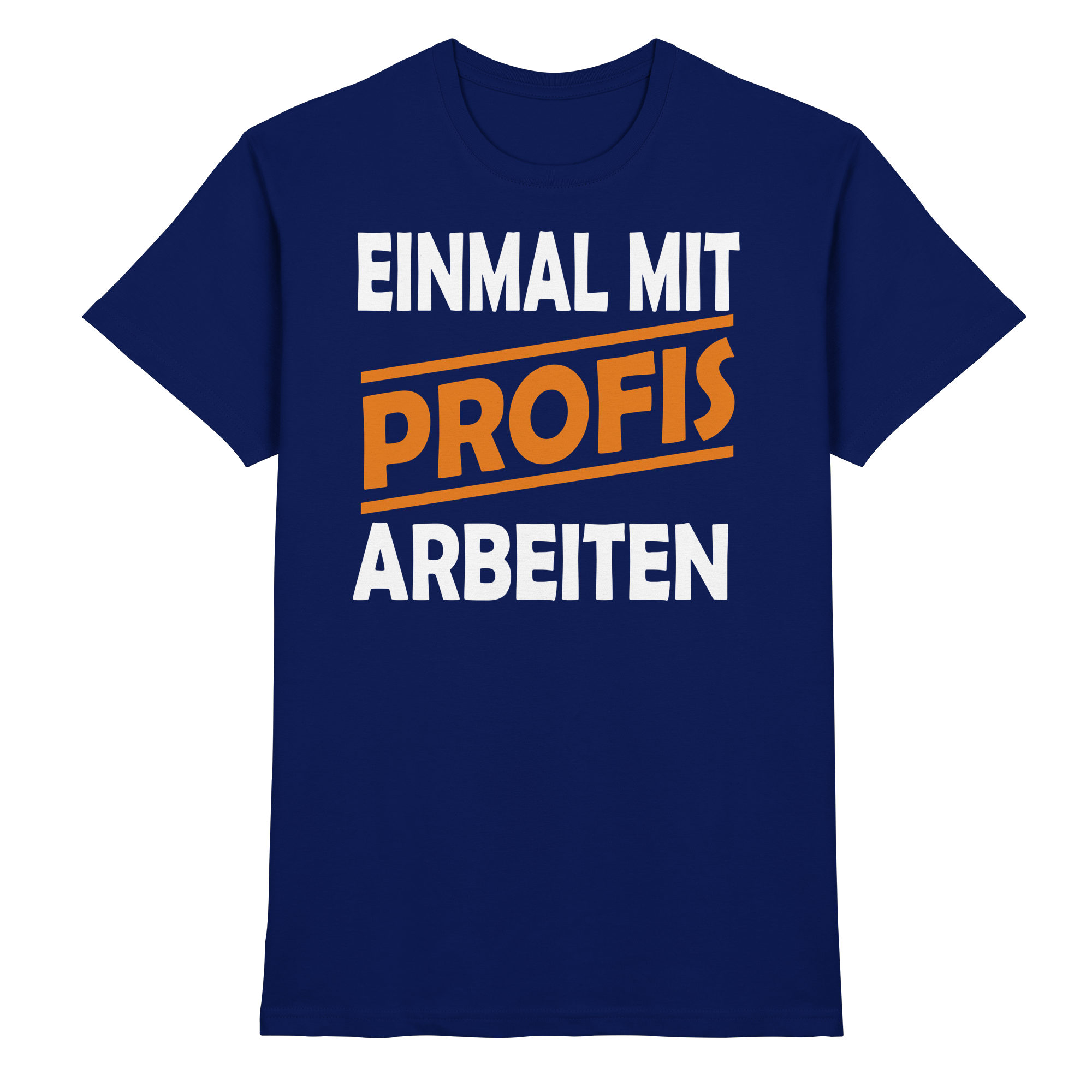 Lustige Sprüche EINMAL MIT PROFIS ARBEITEN - Premium Shirt