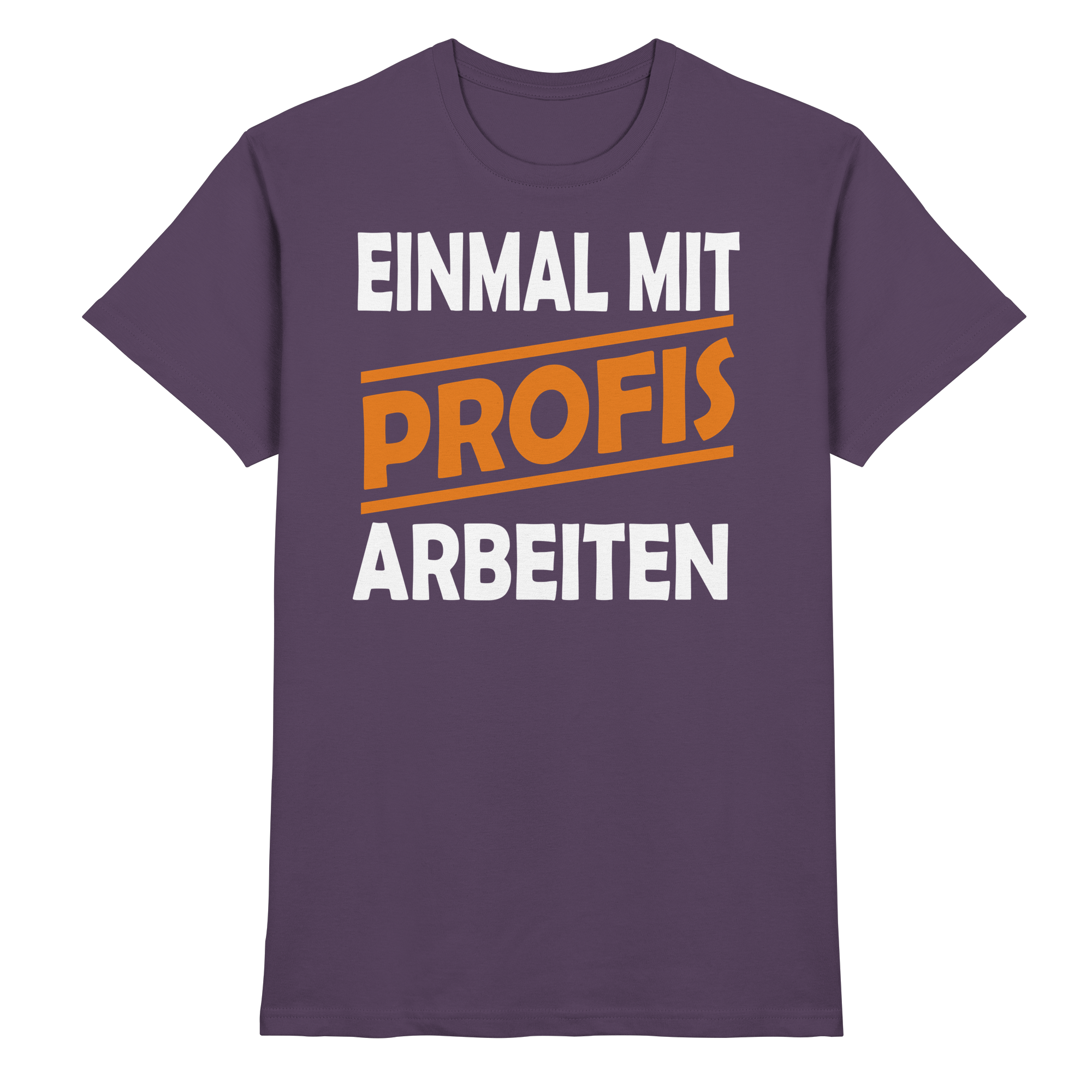 Lustige Sprüche EINMAL MIT PROFIS ARBEITEN - Premium Shirt